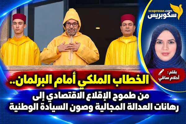 الخطاب الملكي أمام البرلمان.. من طموح الإقلاع الاقتصادي إلى رهانات العدالة المجالية وصون السيادة الوطنية