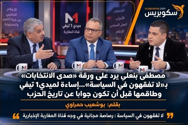 مصطفى بنعلي يرد على ورقة &laquo;صدى الانتخابات&raquo; بـ&laquo;لا تفقهون في السياسة&raquo; &hellip;إساءة لميدي1 تيفي وطاقمها قبل أن تكون جوابًا عن تاريخ الحزب
